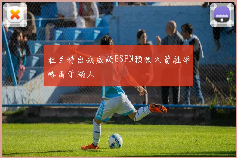 杜兰特出战成疑ESPN预测火箭胜率略高于湖人