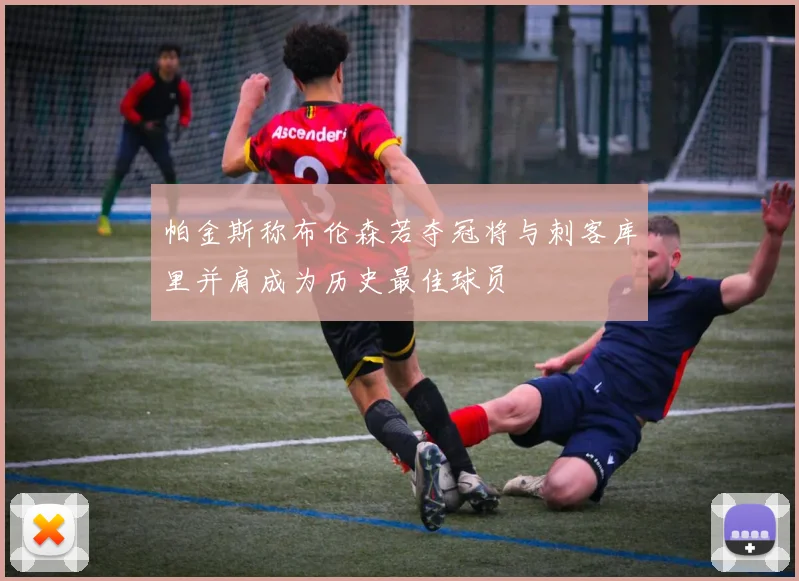 帕金斯称布伦森若夺冠将与刺客库里并肩成为历史最佳球员