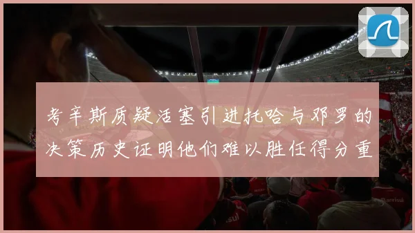 考辛斯质疑活塞引进托哈与邓罗的决策历史证明他们难以胜任得分重任