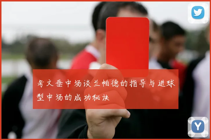 考文垂中场谈兰帕德的指导与进球型中场的成功秘诀